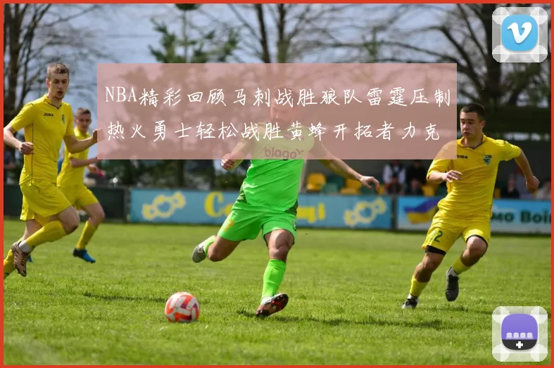 NBA精彩回顾马刺战胜狼队雷霆压制热火勇士轻松战胜黄蜂开拓者力克湖人