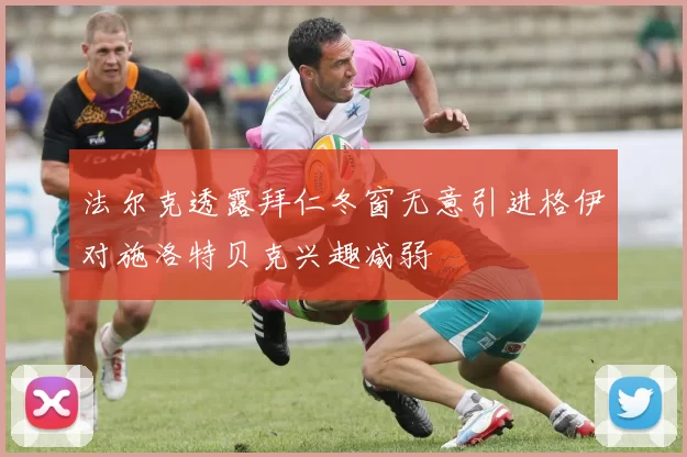 法尔克透露拜仁冬窗无意引进格伊对施洛特贝克兴趣减弱