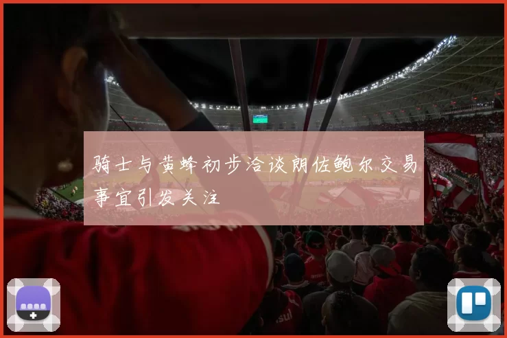 骑士与黄蜂初步洽谈朗佐鲍尔交易事宜引发关注