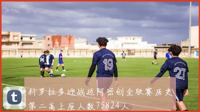 科罗拉多迎战迈阿密创全联赛历史第二高上座人数75824人