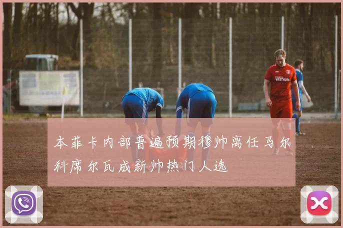 本菲卡内部普遍预期穆帅离任马尔科席尔瓦成新帅热门人选