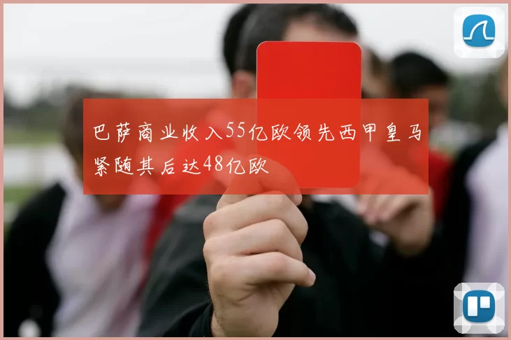 巴萨商业收入55亿欧领先西甲皇马紧随其后达48亿欧