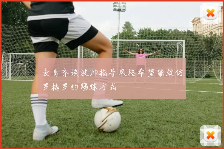 麦肯齐谈波帅指导风格希望能效仿罗梅罗的踢球方式