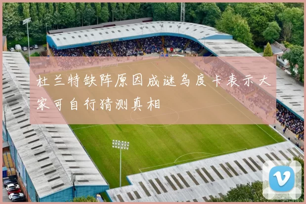 杜兰特缺阵原因成谜乌度卡表示大家可自行猜测真相